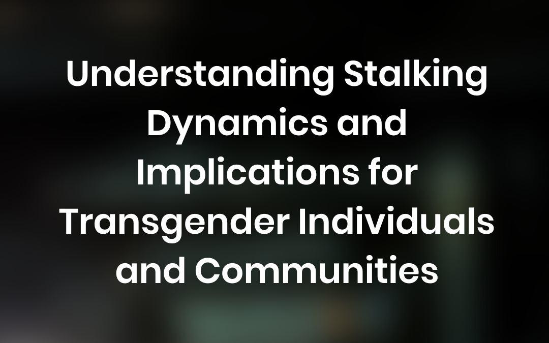 Understanding Stalking Dynamics and Implications for Transgender Individuals and Communities